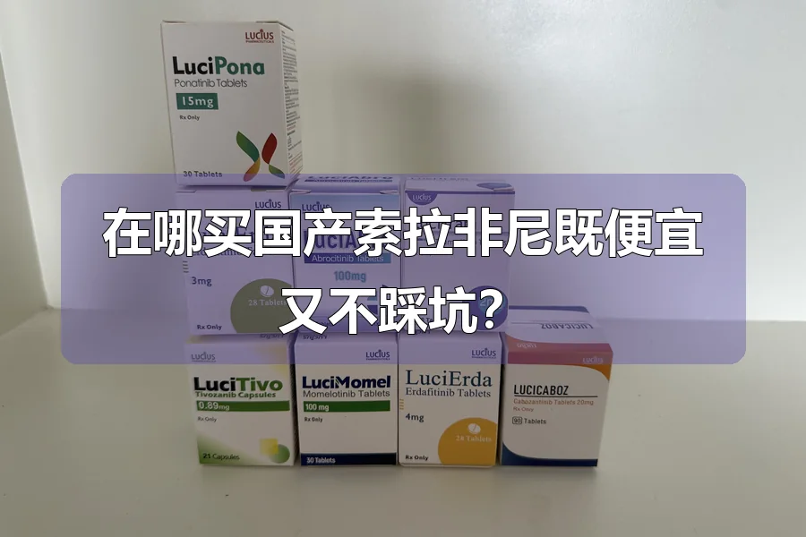 在哪买国产索拉非尼既便宜又不踩坑？